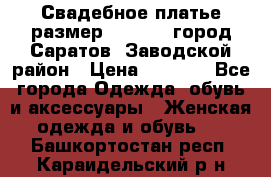 Свадебное платье размер 48- 50.  город Саратов  Заводской район › Цена ­ 8 700 - Все города Одежда, обувь и аксессуары » Женская одежда и обувь   . Башкортостан респ.,Караидельский р-н